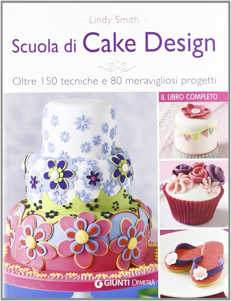 Scuola di cake design. Oltre 150 tecniche e 80 meravigliosi progetti